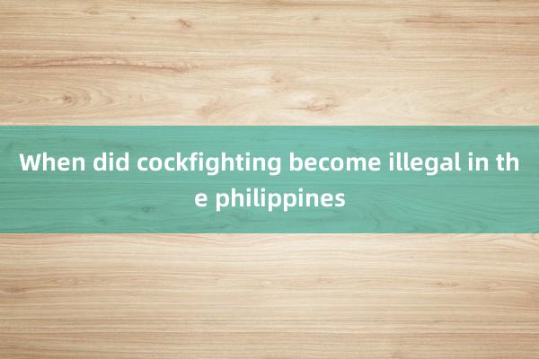 When did cockfighting become illegal in the philippines