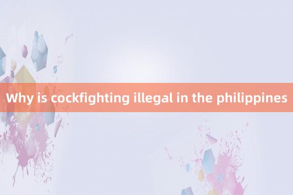 Why is cockfighting illegal in the philippines