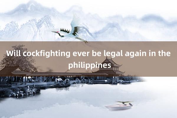 Will cockfighting ever be legal again in the philippines