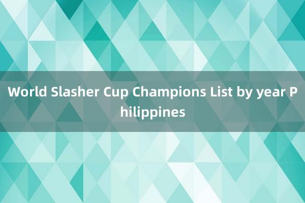 World Slasher Cup Champions List by year Philippines