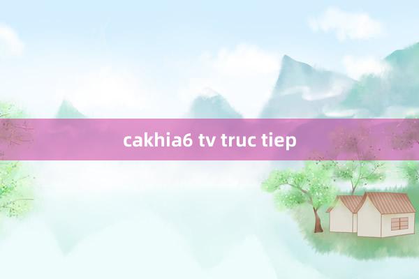 cakhia6 tv truc tiep