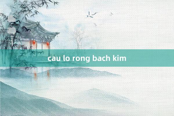 cau lo rong bach kim