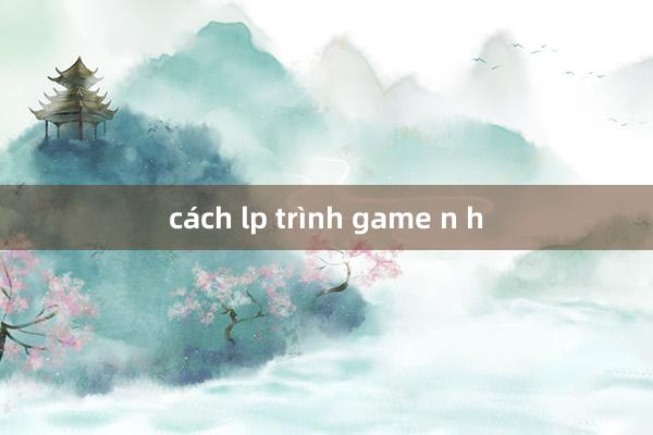 cách lp trình game n h