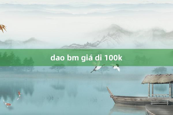 dao bm giá di 100k