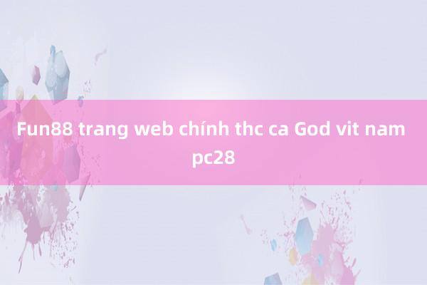 Fun88 trang web chính thc ca God vit nam pc28