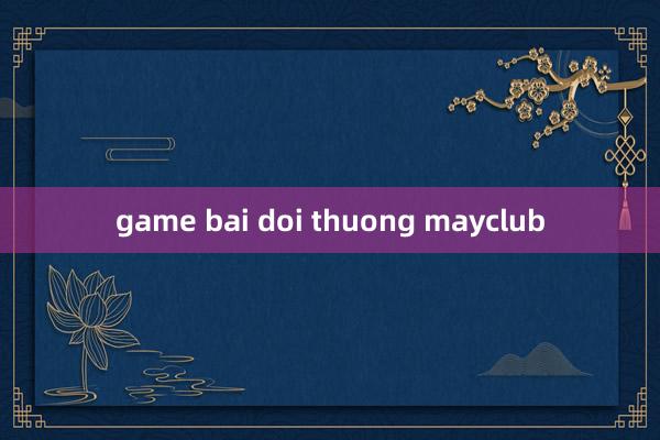 game bai doi thuong mayclub