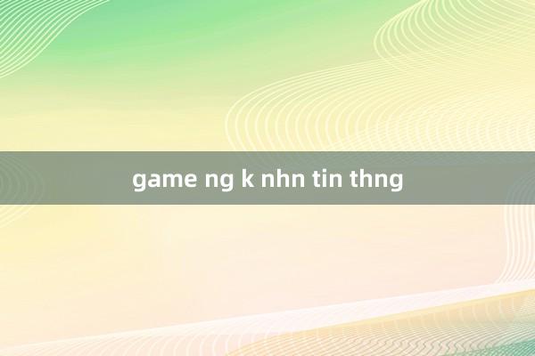 game ng k nhn tin thng