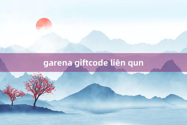 garena giftcode liên qun