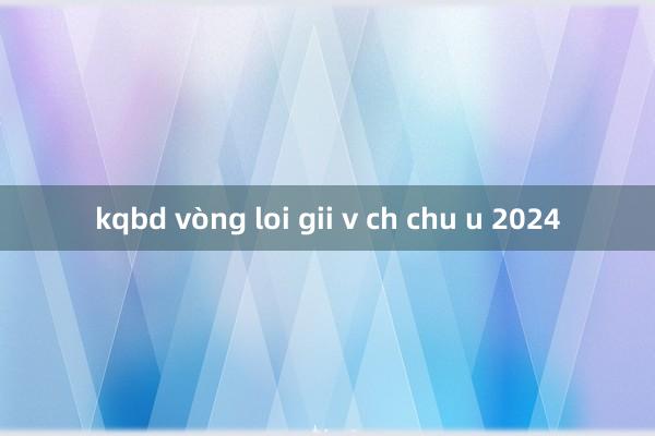 kqbd vòng loi gii v ch chu u 2024