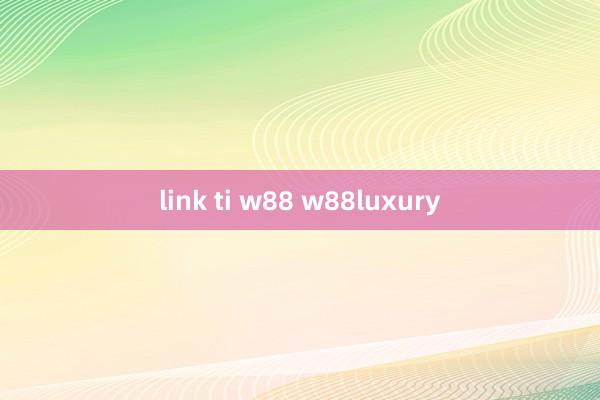 link ti w88 w88luxury