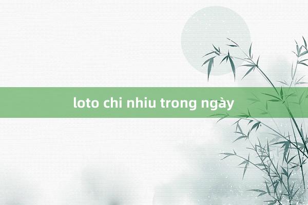 loto chi nhiu trong ngày