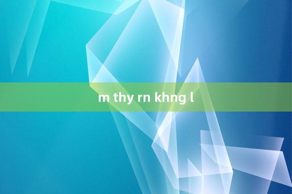 m thy rn khng l