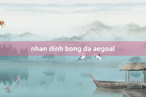 nhan dinh bong da aegoal