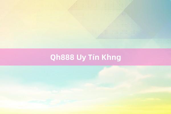 Qh888 Uy Tín Khng