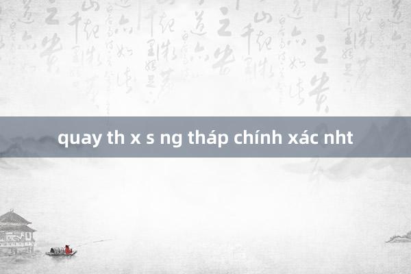 quay th x s ng tháp chính xác nht