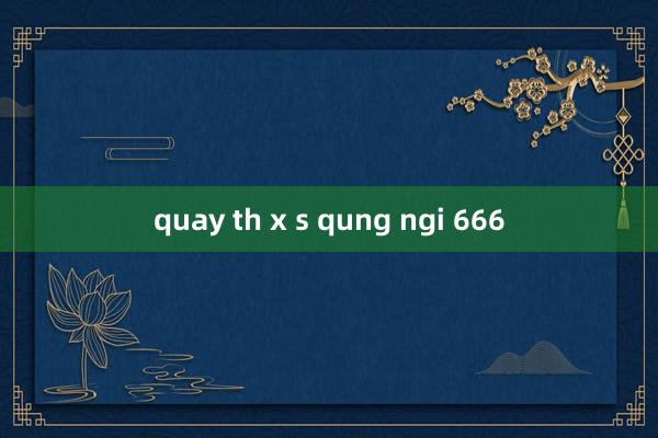 quay th x s qung ngi 666