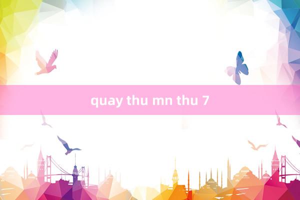 quay thu mn thu 7