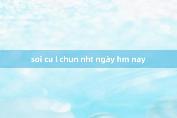 soi cu l chun nht ngày hm nay