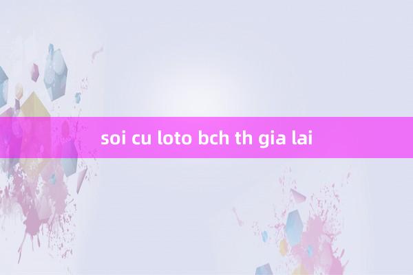 soi cu loto bch th gia lai