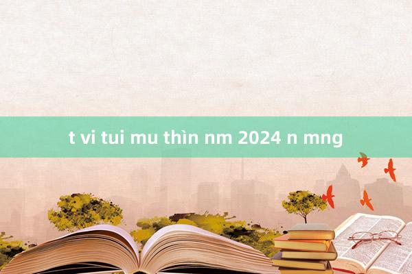 t vi tui mu thìn nm 2024 n mng