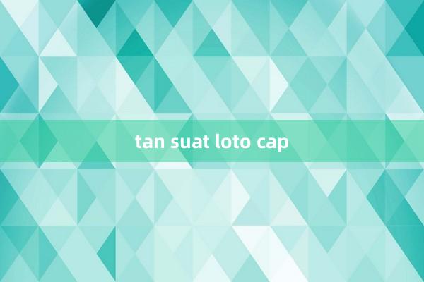 tan suat loto cap