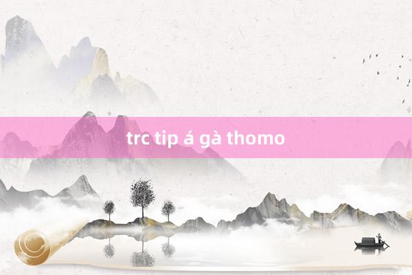 trc tip á gà thomo