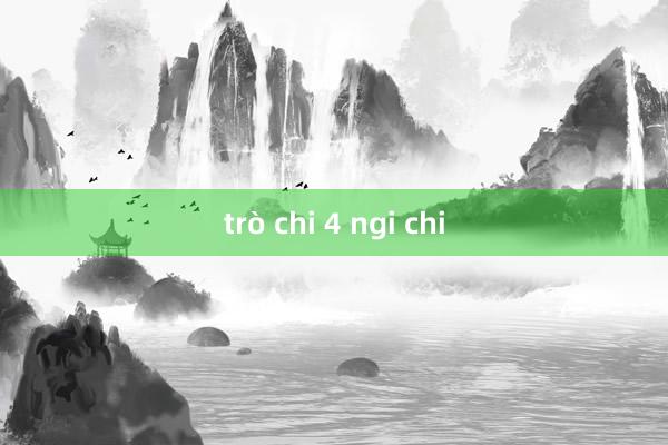 trò chi 4 ngi chi