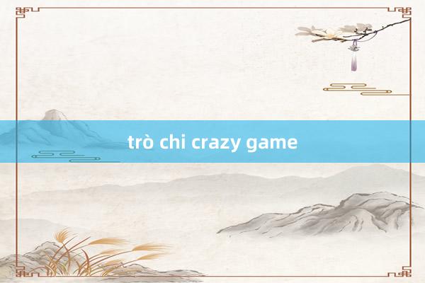 trò chi crazy game