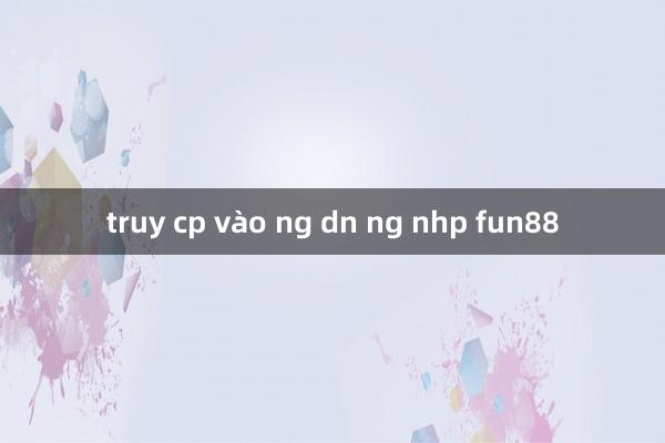 truy cp vào ng dn ng nhp fun88