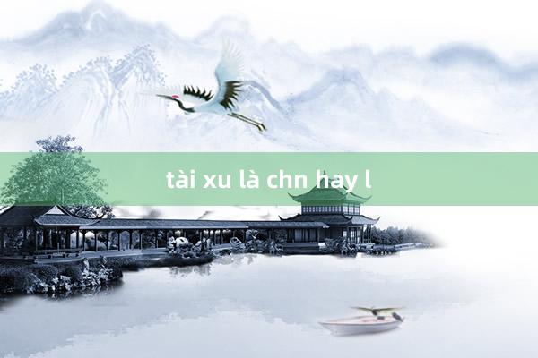 tài xu là chn hay l