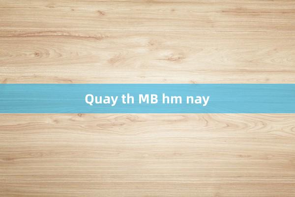 Quay th MB hm nay