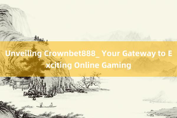 Unveiling Crownbet888_ Your Gateway to Exciting Online Gaming