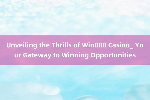 Unveiling the Thrills of Win888 Casino_ Your Gateway to Winning Opportunities