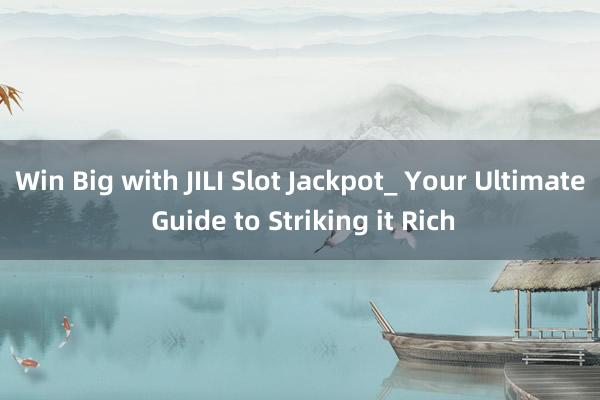 Win Big with JILI Slot Jackpot_ Your Ultimate Guide to Striking it Rich