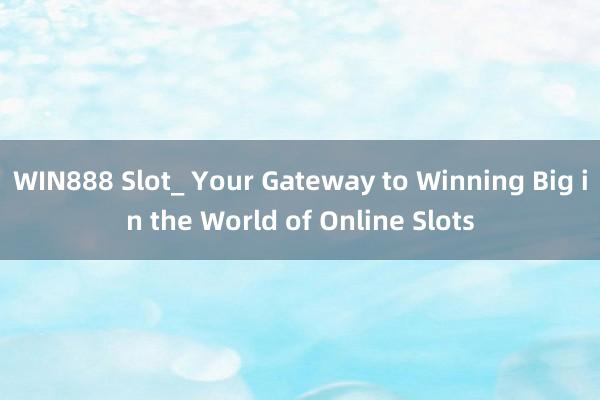 WIN888 Slot_ Your Gateway to Winning Big in the World of Online Slots