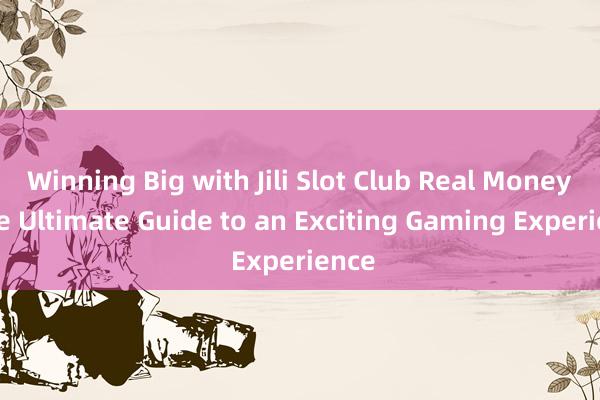 Winning Big with Jili Slot Club Real Money_ The Ultimate Guide to an Exciting Gaming Experience