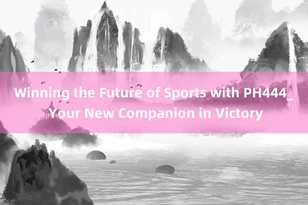 Winning the Future of Sports with PH444_ Your New Companion in Victory