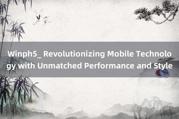 Winph5_ Revolutionizing Mobile Technology with Unmatched Performance and Style