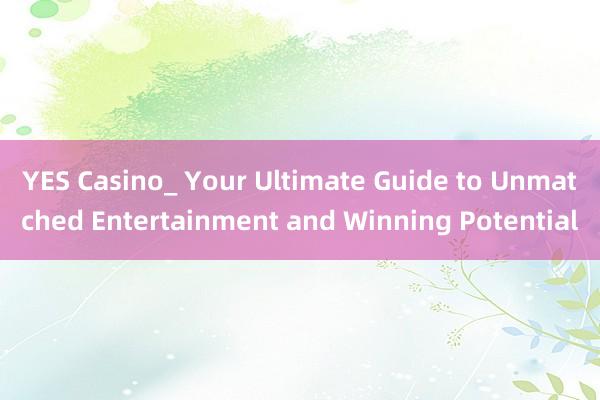 YES Casino_ Your Ultimate Guide to Unmatched Entertainment and Winning Potential