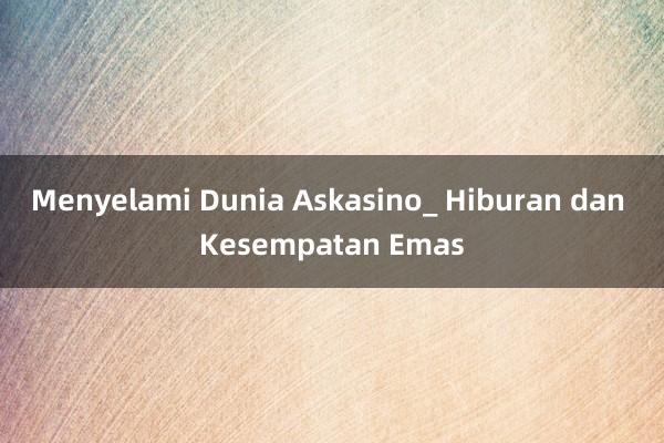 Menyelami Dunia Askasino_ Hiburan dan Kesempatan Emas