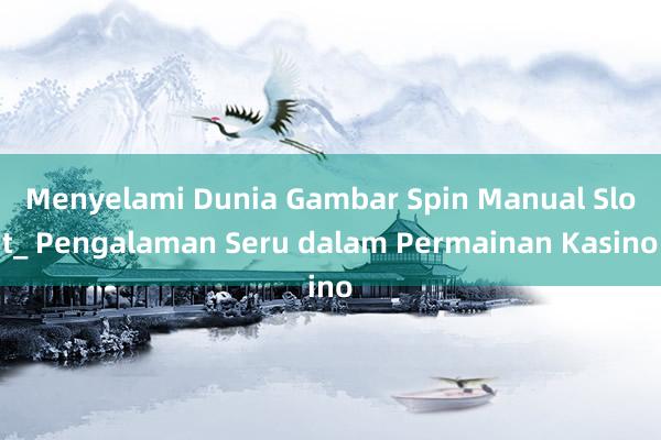 Menyelami Dunia Gambar Spin Manual Slot_ Pengalaman Seru dalam Permainan Kasino