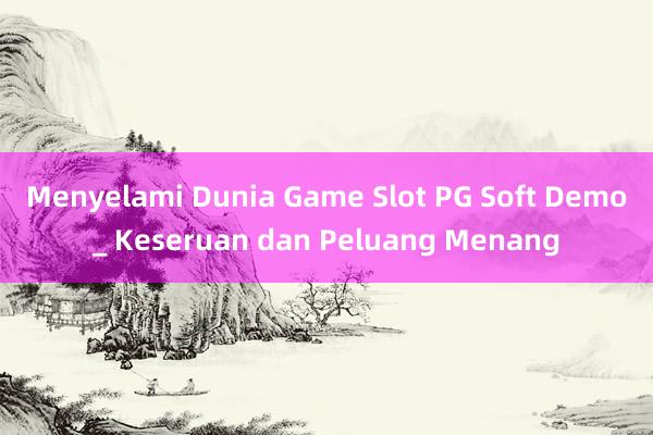 Menyelami Dunia Game Slot PG Soft Demo_ Keseruan dan Peluang Menang