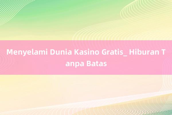 Menyelami Dunia Kasino Gratis_ Hiburan Tanpa Batas