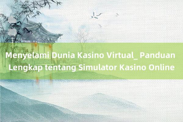 Menyelami Dunia Kasino Virtual_ Panduan Lengkap tentang Simulator Kasino Online