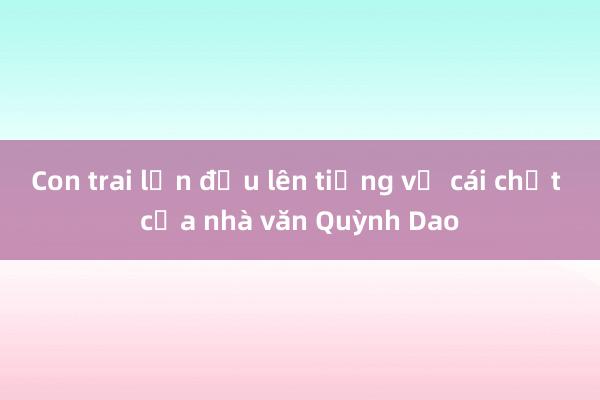 Con trai lần đầu lên tiếng về cái chết của nhà văn Quỳnh Dao