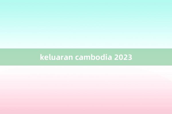 keluaran cambodia 2023