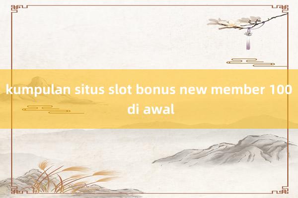 kumpulan situs slot bonus new member 100 di awal