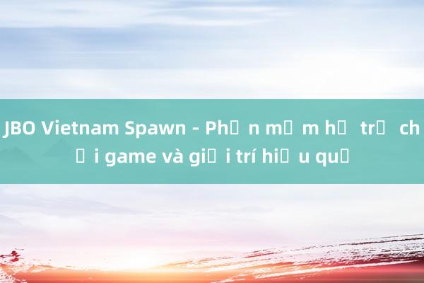 JBO Vietnam Spawn - Phần mềm hỗ trợ chơi game và giải trí hiệu quả