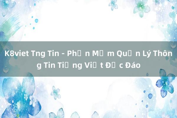 K8viet Tng Tin - Phần Mềm Quản Lý Thông Tin Tiếng Việt Độc Đáo