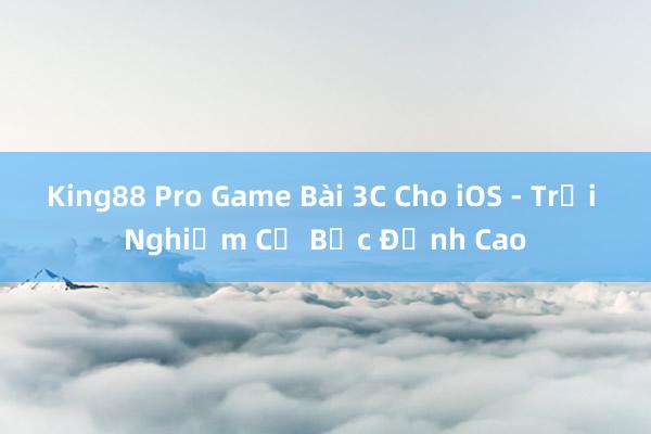 King88 Pro Game Bài 3C Cho iOS - Trải Nghiệm Cờ Bạc Đỉnh Cao